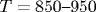 T=850\mbox{-}950