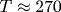 T\approx 270