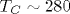 T_C\sim 280