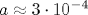 a \approx 3\cdot 10^{-4}