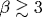 \beta\gtrsim 3