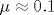 \mu \approx 0.1