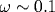 \omega\sim 0.1