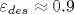 \varepsilon _{des} \approx 0.9