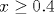 x\geq 0.4