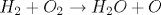 {H}_2+{O}_2 \rightarrow {H}_2{O+O}